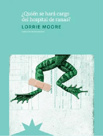 Portada Quien se hará cargo del hospital de ranas Lorrie Moore